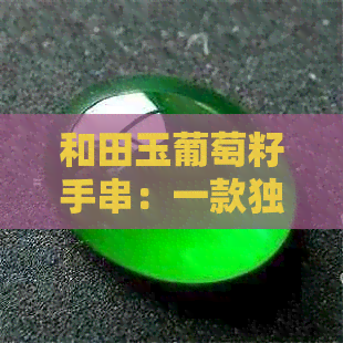 和田玉葡萄籽手串：一款独具魅力的自然之宝