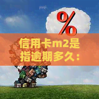 信用卡m2是指逾期多久：探讨逾期时间与额度的关系