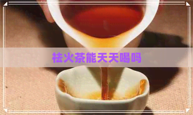 祛火茶能天天喝吗