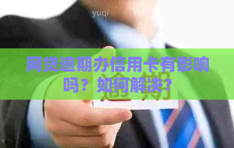 网贷逾期办信用卡有影响吗？如何解决？