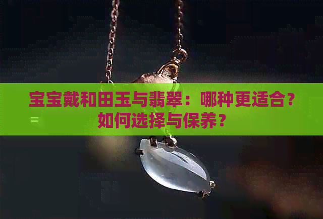 宝宝戴和田玉与翡翠：哪种更适合？如何选择与保养？