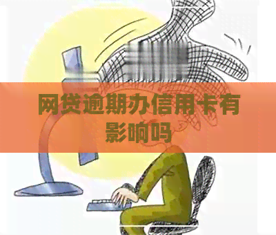 网贷逾期办信用卡有影响吗