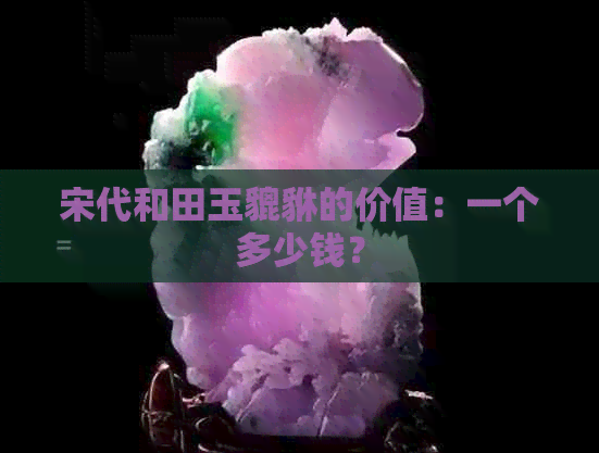 宋代和田玉貔貅的价值：一个多少钱？