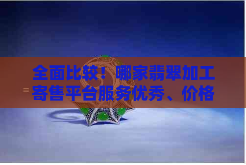 全面比较！哪家翡翠加工寄售平台服务优秀、价格合理，成为您的首选？