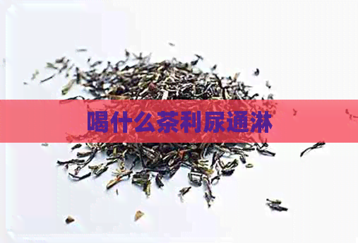 喝什么茶利尿通淋