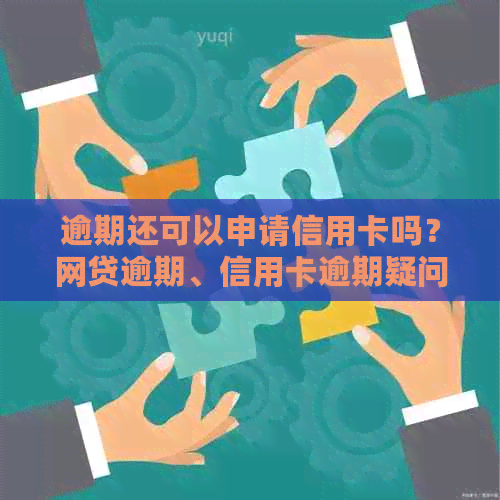 逾期还可以申请信用卡吗？网贷逾期、信用卡逾期疑问解答！