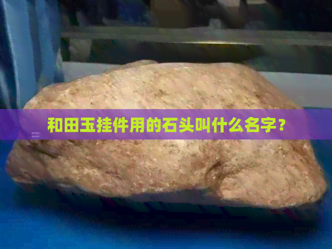 和田玉挂件用的石头叫什么名字？