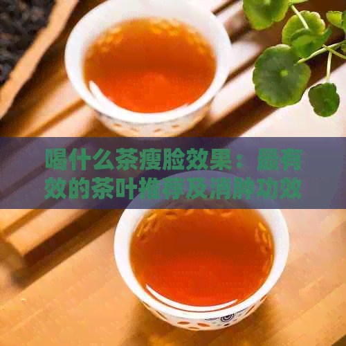 喝什么茶瘦脸效果：最有效的茶叶推荐及消肿功效