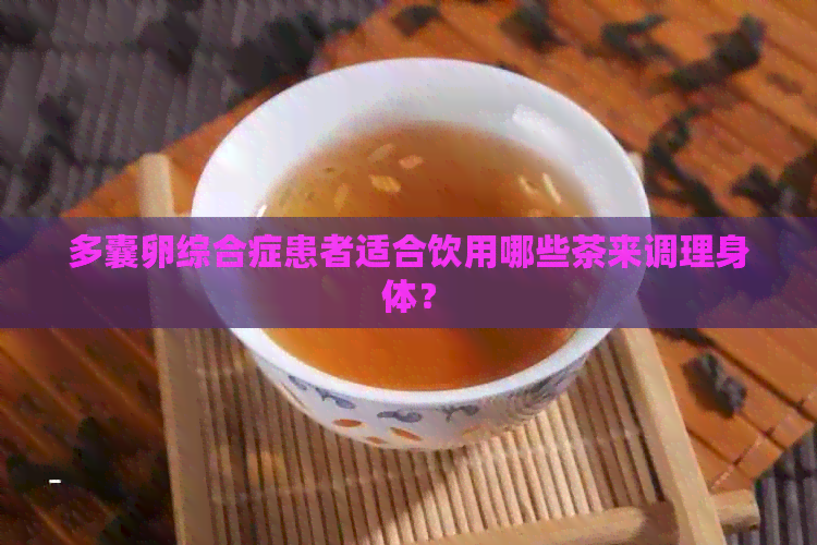 多囊卵综合症患者适合饮用哪些茶来调理身体？