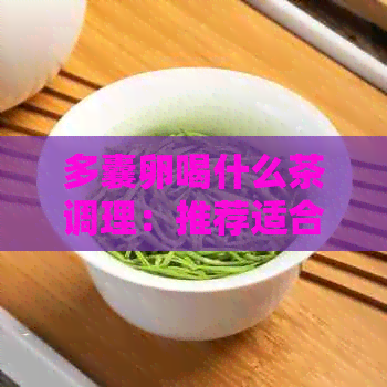 多囊卵喝什么茶调理：推荐适合的花草茶和注意事项