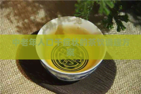 中老年人口干症状的茶饮调理方案