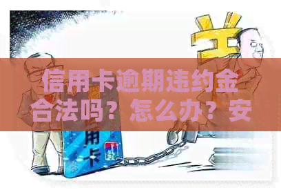 信用卡逾期违约金合法吗？怎么办？安全吗？2021年怎么算？