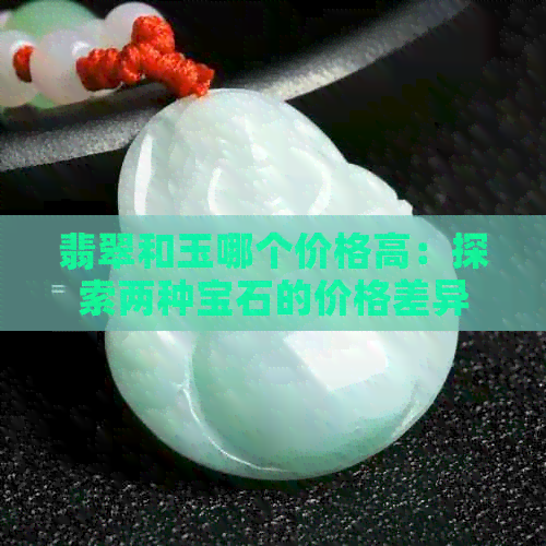 翡翠和玉哪个价格高：探索两种宝石的价格差异