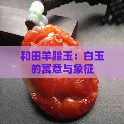 和田羊脂玉：白玉的寓意与象征