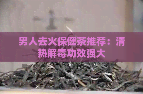 男人去火保健茶推荐：清热解功效强大