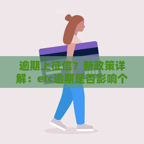 逾期上？新政策详解：etc逾期是否影响个人信用记录及处理方法