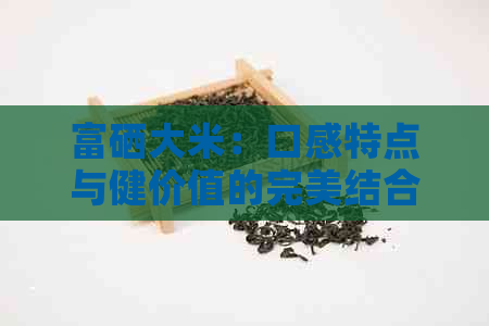 富硒大米：口感特点与健价值的完美结合