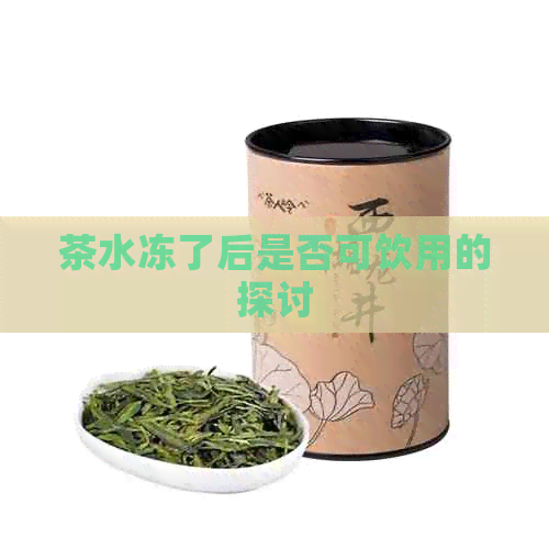 茶水冻了后是否可饮用的探讨