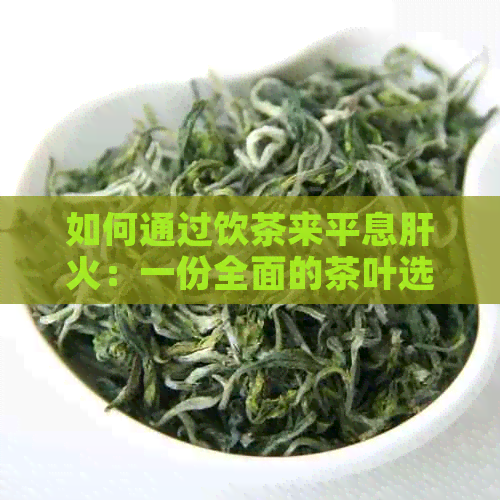 如何通过饮茶来平息肝火：一份全面的茶叶选择与饮用指南