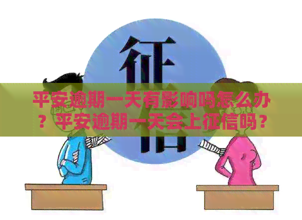 平安逾期一天有影响吗怎么办？平安逾期一天会上吗？