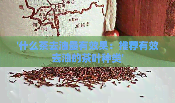 '什么茶去油最有效果：推荐有效去油的茶叶种类'