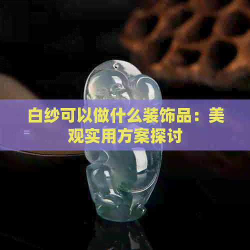 白纱可以做什么装饰品：美观实用方案探讨