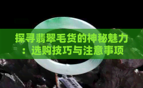 探寻翡翠毛货的神秘魅力：选购技巧与注意事项