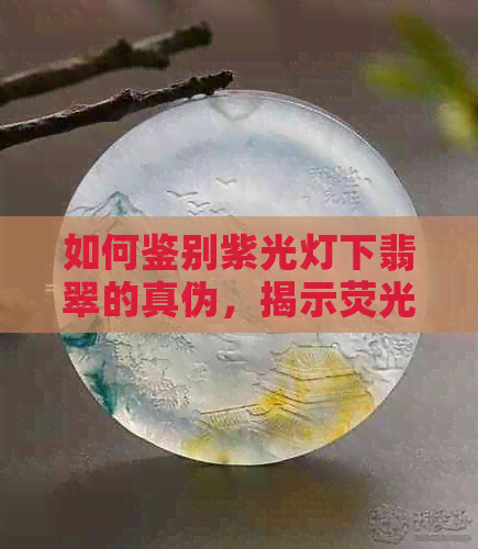 如何鉴别紫光灯下翡翠的真伪，揭示荧光现象背后的奥秘