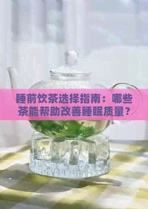 睡前饮茶选择指南：哪些茶能帮助改善睡眠质量？