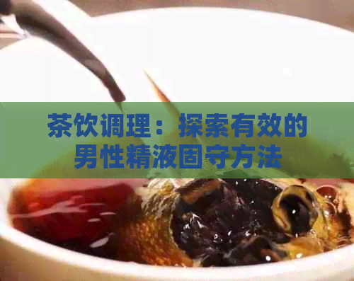 茶饮调理：探索有效的男性     固守方法