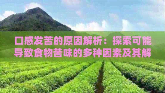 口感发苦的原因解析：探索可能导致食物苦味的多种因素及其解决方法