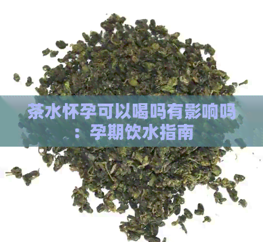 茶水怀孕可以喝吗有影响吗：孕期饮水指南