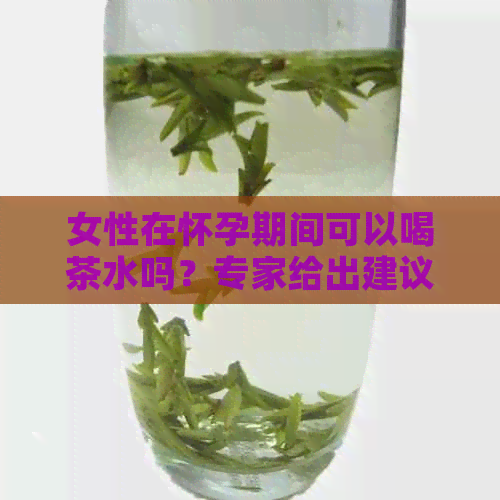 女性在怀孕期间可以喝茶水吗？专家给出建议