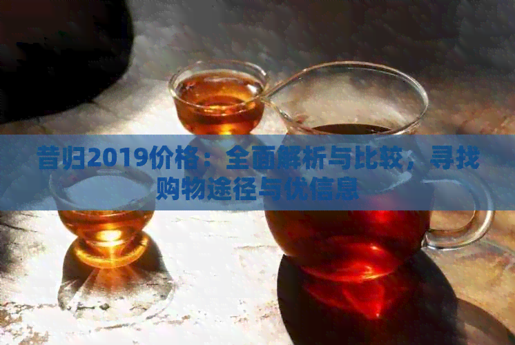 昔归2019价格：全面解析与比较，寻找购物途径与优信息