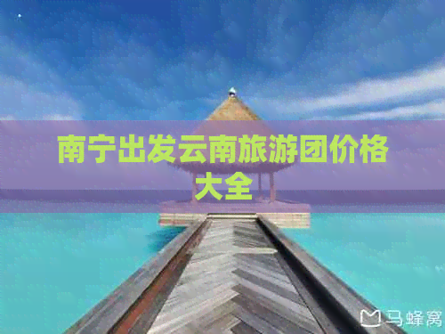 南宁出发云南旅游团价格大全