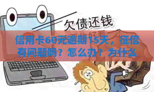 信用卡60元逾期15天，有问题吗？怎么办？为什么？