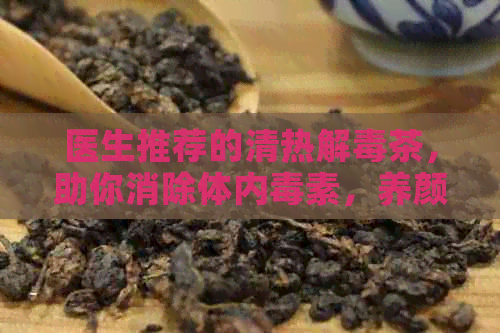 医生推荐的清热解茶，助你消除体内素，养颜美容