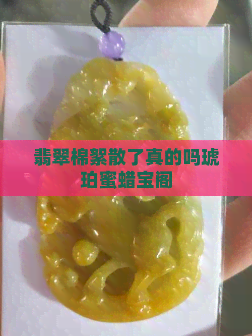 翡翠棉絮散了真的吗琥珀蜜蜡宝阁