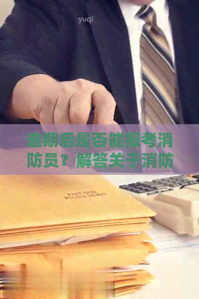 逾期后是否能报考消防员？解答关于消防员考试资格的疑问