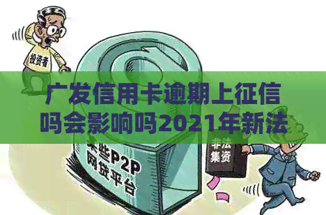 广发信用卡逾期上吗会影响吗2021年新法规