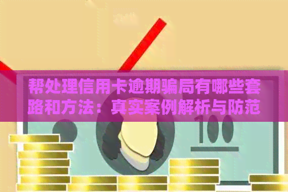 帮处理信用卡逾期骗局有哪些套路和方法：真实案例解析与防范技巧