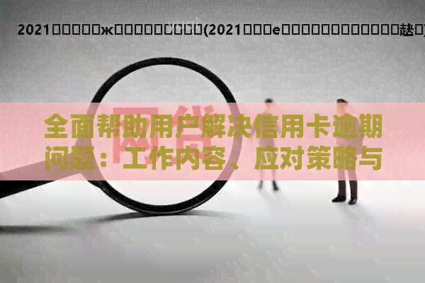 全面帮助用户解决信用卡逾期问题：工作内容、应对策略与常见疑问解答