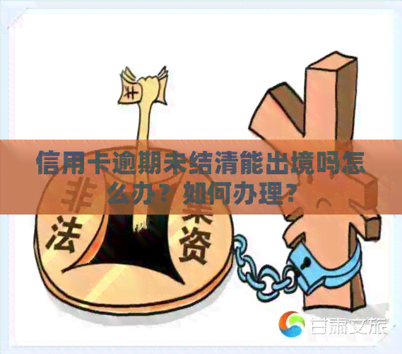 信用卡逾期未结清能出境吗怎么办？如何办理？