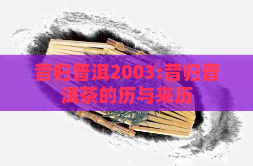 昔归普洱2003:昔归普洱茶的历与来历