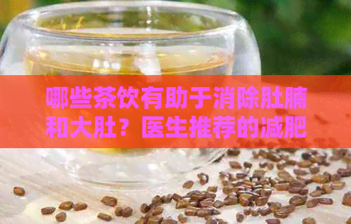 哪些茶饮有助于消除肚腩和大肚？医生推荐的减肥茶效果如何？