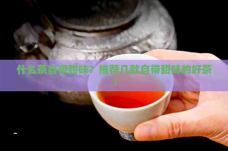 什么茶自带甜味？推荐几款自带甜味的好茶！