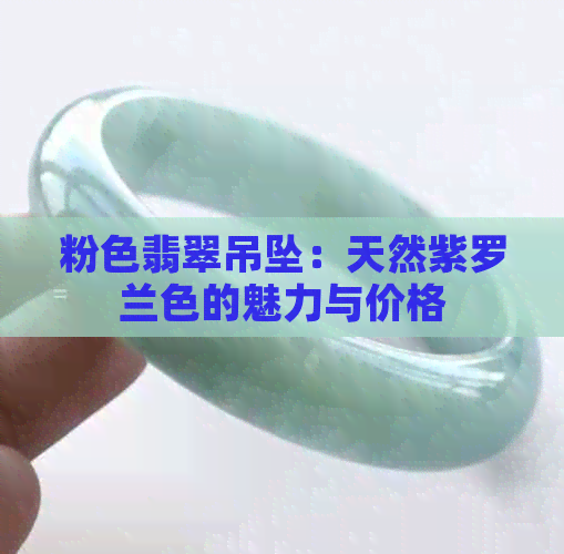 粉色翡翠吊坠：天然紫罗兰色的魅力与价格