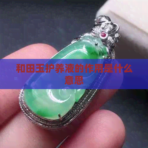 和田玉护养液的作用是什么意思