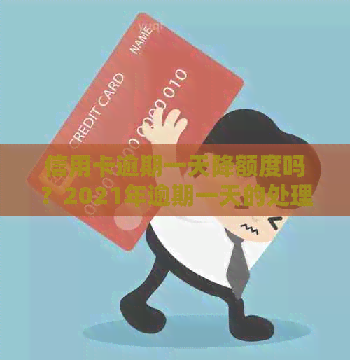 信用卡逾期一天降额度吗？2021年逾期一天的处理方法和原因是什么？