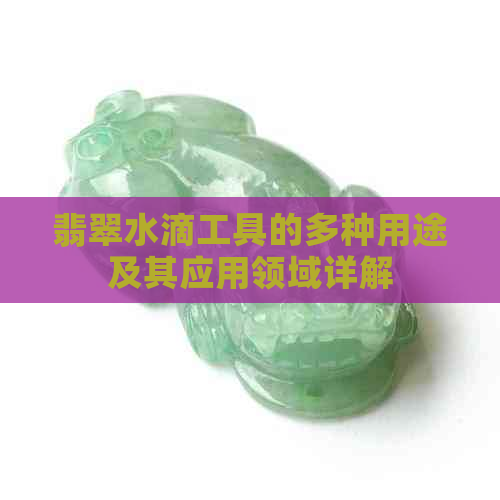 翡翠水滴工具的多种用途及其应用领域详解